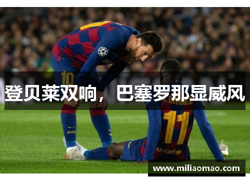 登贝莱双响，巴塞罗那显威风