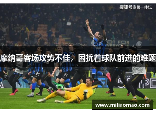 摩纳哥客场攻势不佳，困扰着球队前进的难题